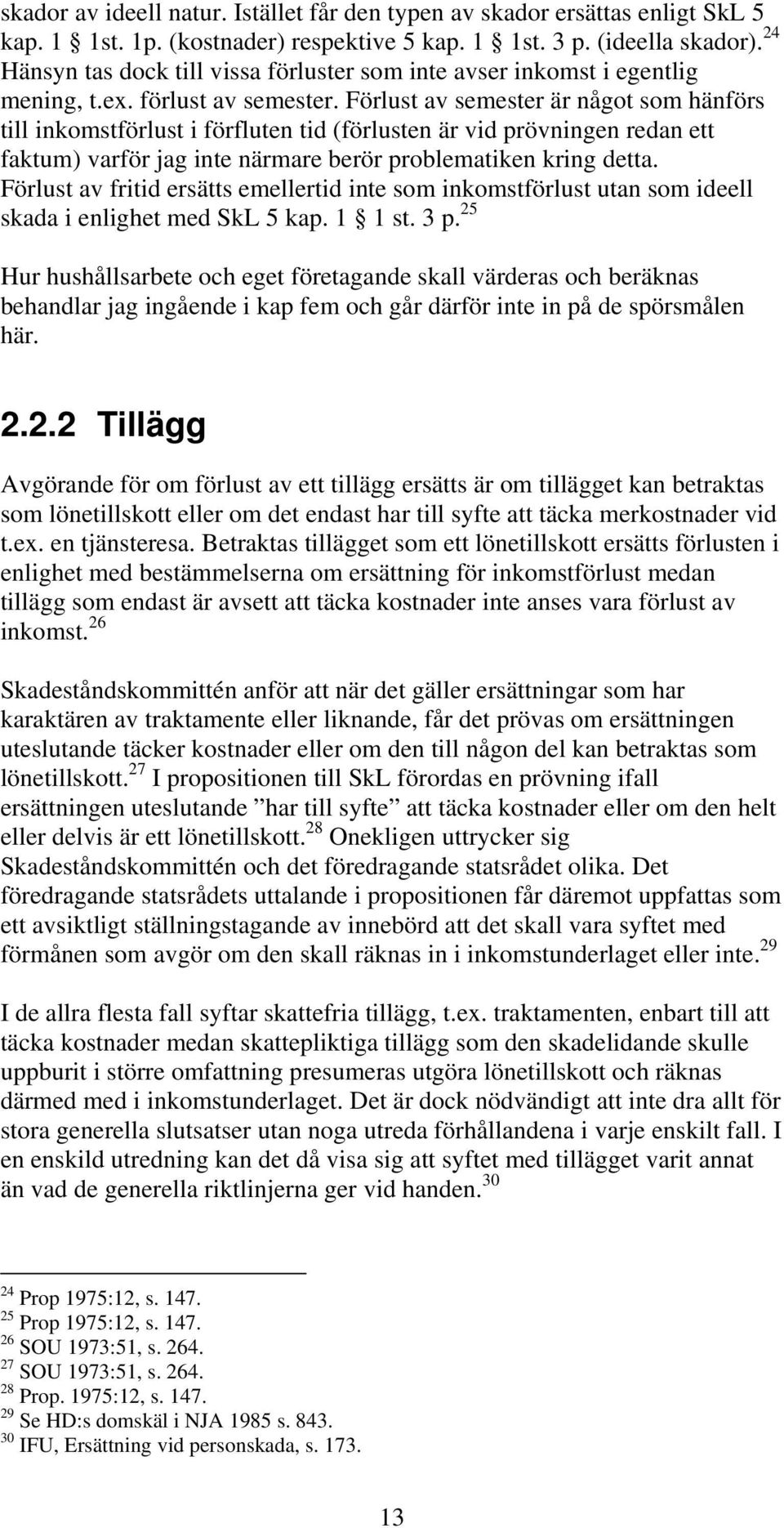 Förlust av semester är något som hänförs till inkomstförlust i förfluten tid (förlusten är vid prövningen redan ett faktum) varför jag inte närmare berör problematiken kring detta.