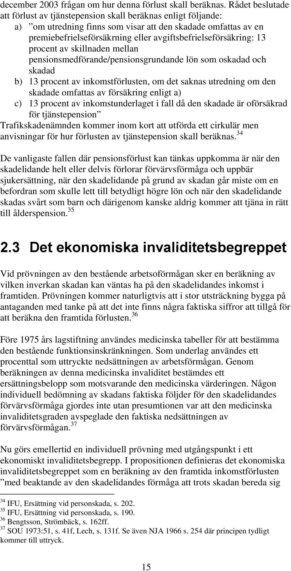 avgiftsbefrielseförsäkring: 13 procent av skillnaden mellan pensionsmedförande/pensionsgrundande lön som oskadad och skadad b) 13 procent av inkomstförlusten, om det saknas utredning om den skadade