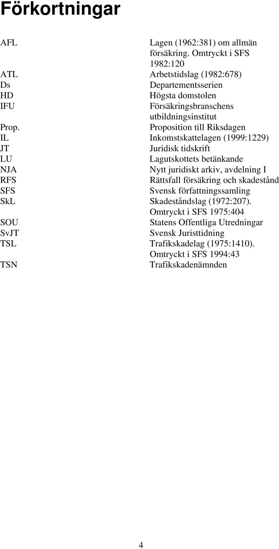 Proposition till Riksdagen IL Inkomstskattelagen (1999:1229) JT Juridisk tidskrift LU Lagutskottets betänkande NJA Nytt juridiskt arkiv, avdelning I RFS