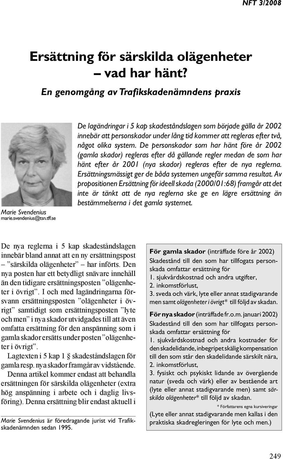 De personskador som har hänt före år 2002 (gamla skador) regleras efter då gällande regler medan de som har hänt efter år 2001 (nya skador) regleras efter de nya reglerna.