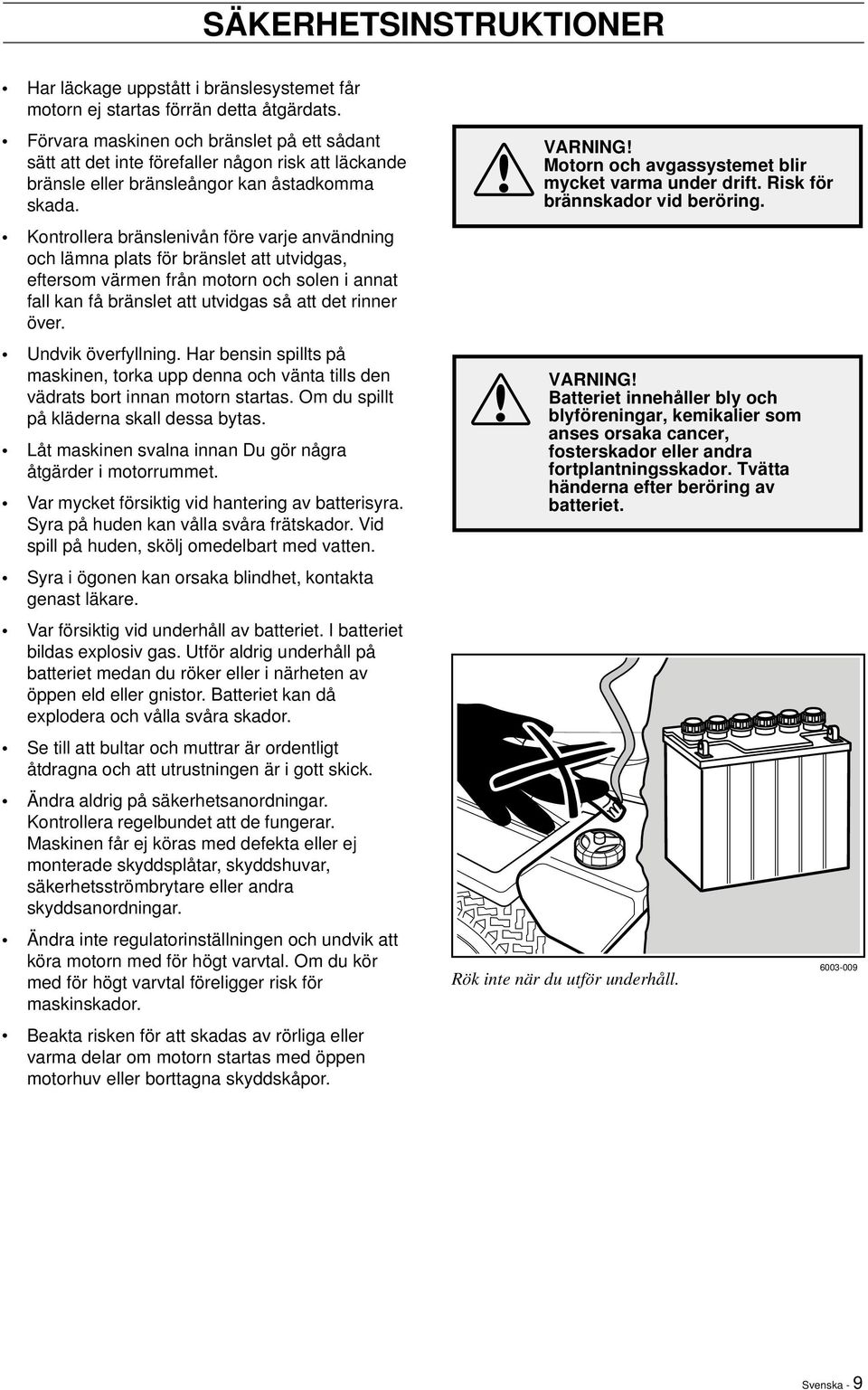 Kontrollera bränslenivån före varje användning och lämna plats för bränslet att utvidgas, eftersom värmen från motorn och solen i annat fall kan få bränslet att utvidgas så att det rinner över.