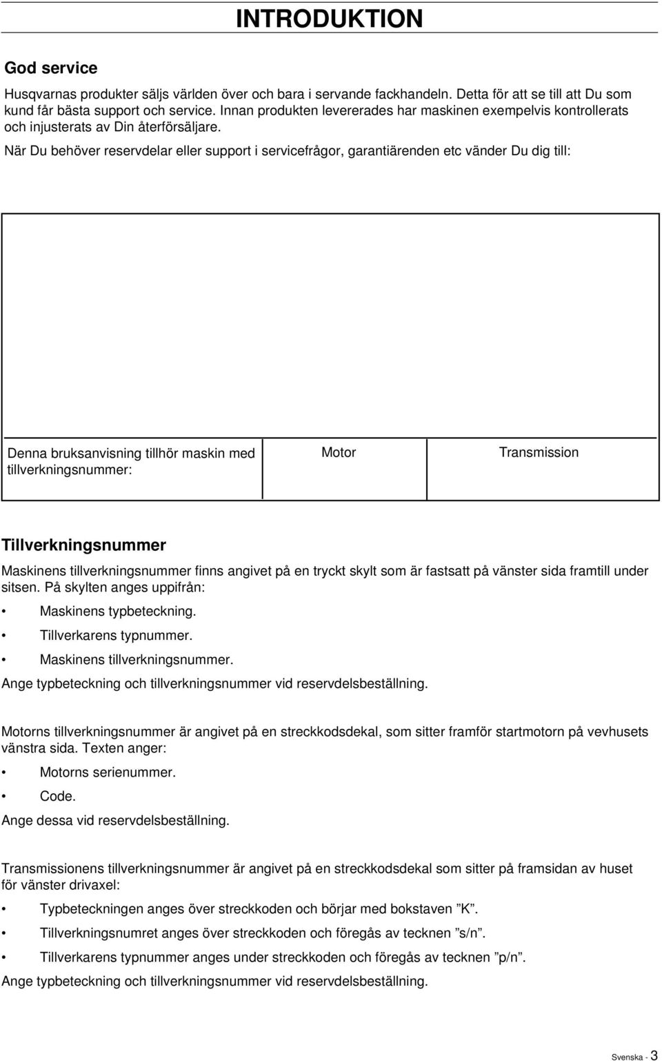 När Du behöver reservdelar eller support i servicefrågor, garantiärenden etc vänder Du dig till: Denna bruksanvisning tillhör maskin med tillverkningsnummer: Motor Transmission Tillverkningsnummer