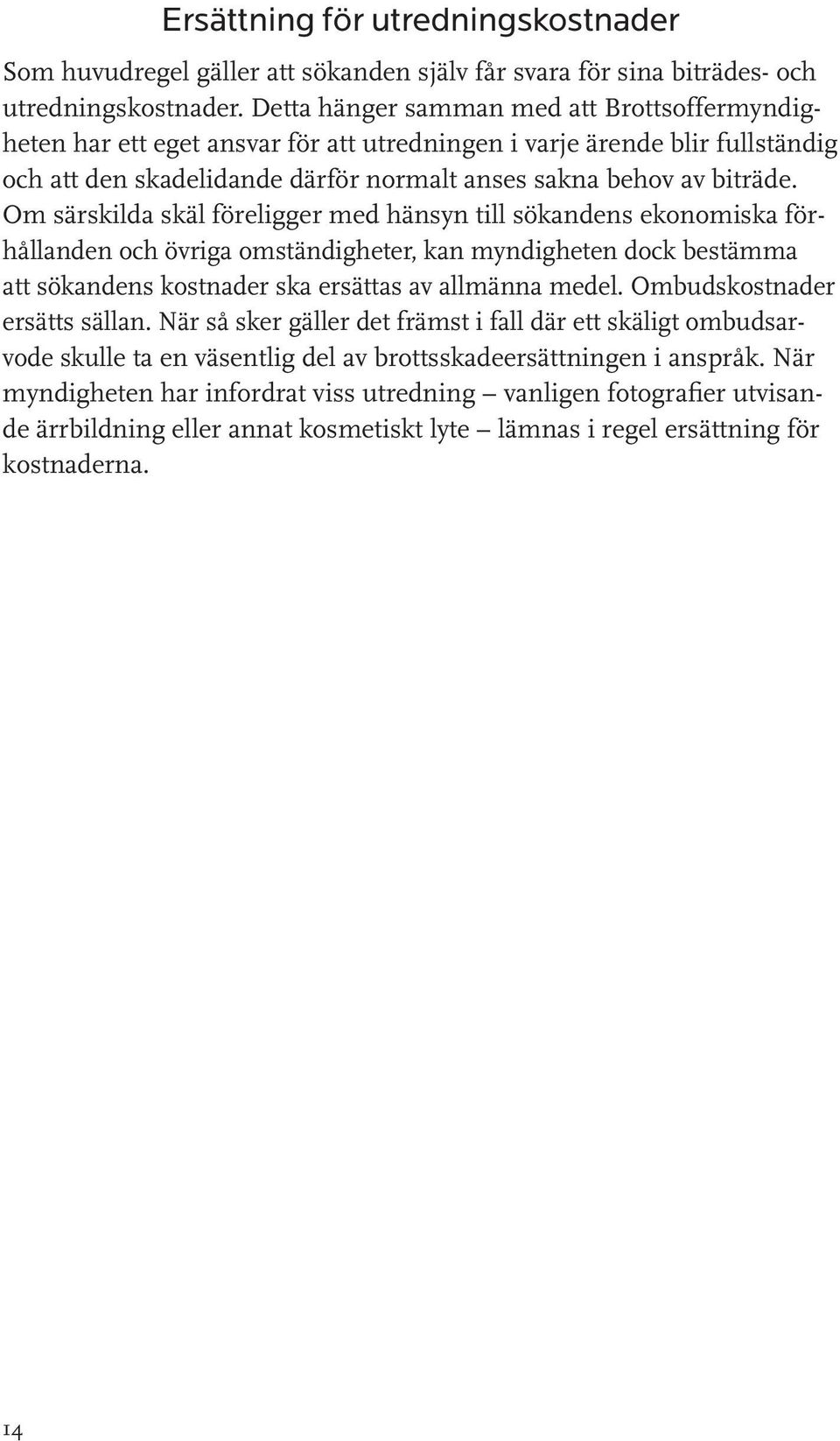 Om särskilda skäl föreligger med hänsyn till sökandens ekonomiska förhållanden och övriga omständigheter, kan myndigheten dock bestämma att sökandens kostnader ska ersättas av allmänna medel.