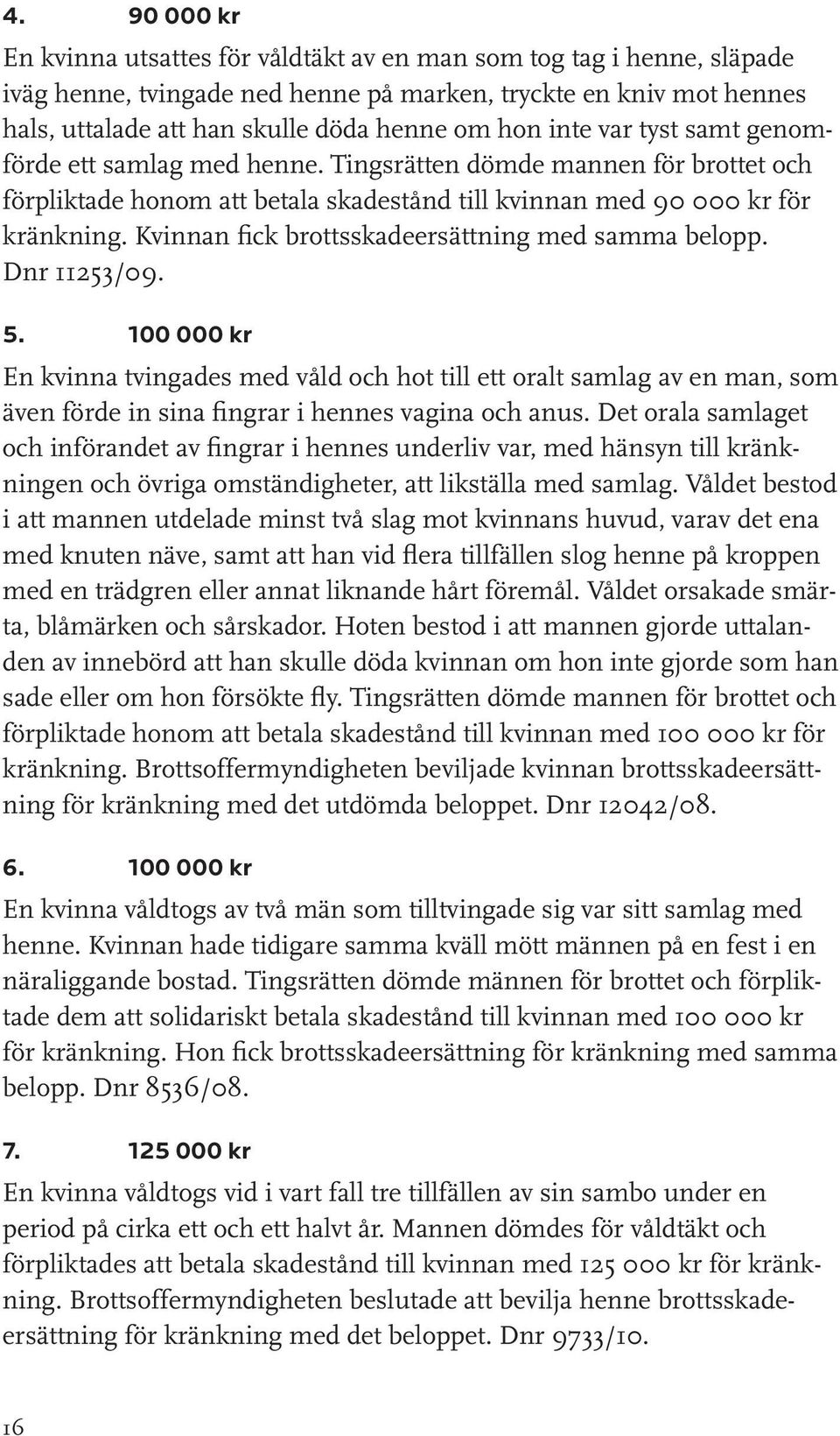 Kvinnan fick brottsskadeersättning med samma belopp. Dnr 11253/09. 5.