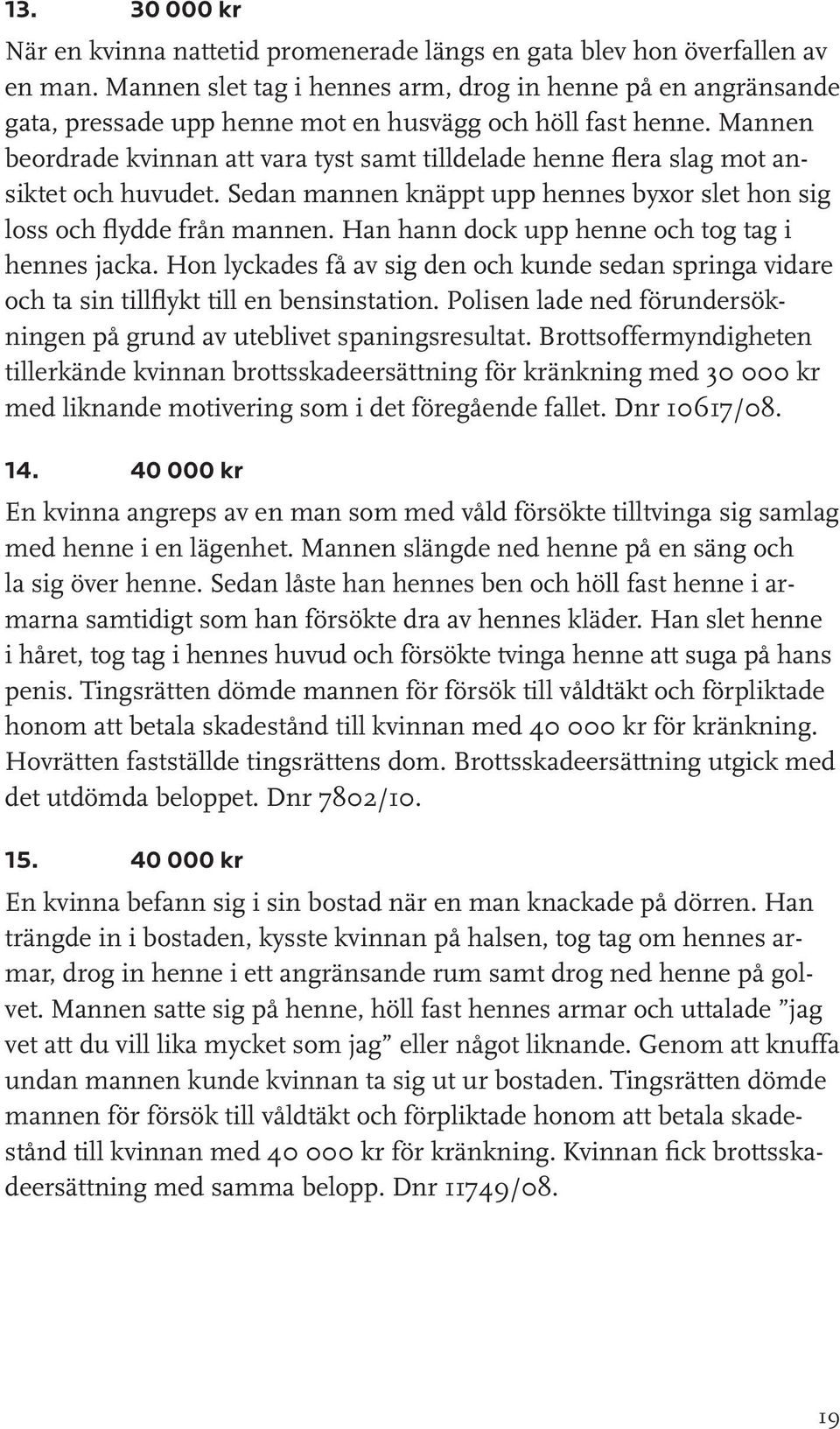 Mannen beordrade kvinnan att vara tyst samt tilldelade henne flera slag mot ansiktet och huvudet. Sedan mannen knäppt upp hennes byxor slet hon sig loss och flydde från mannen.