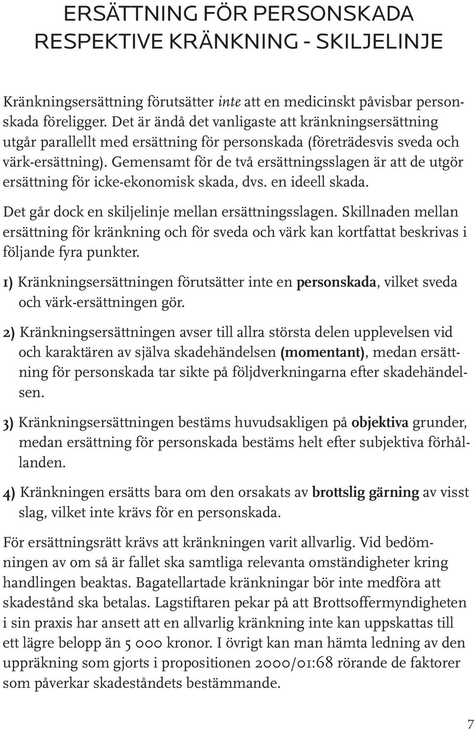 Gemensamt för de två ersättningsslagen är att de utgör ersättning för icke-ekonomisk skada, dvs. en ideell skada. Det går dock en skiljelinje mellan ersättningsslagen.