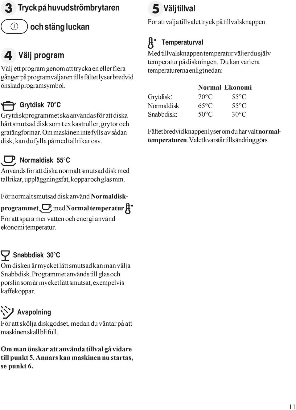 Välj tillval För att välja tillvalet tryck på tillvalsknappen. Temperaturval Med tillvalsknappen temperatur väljer du själv temperatur på diskningen.