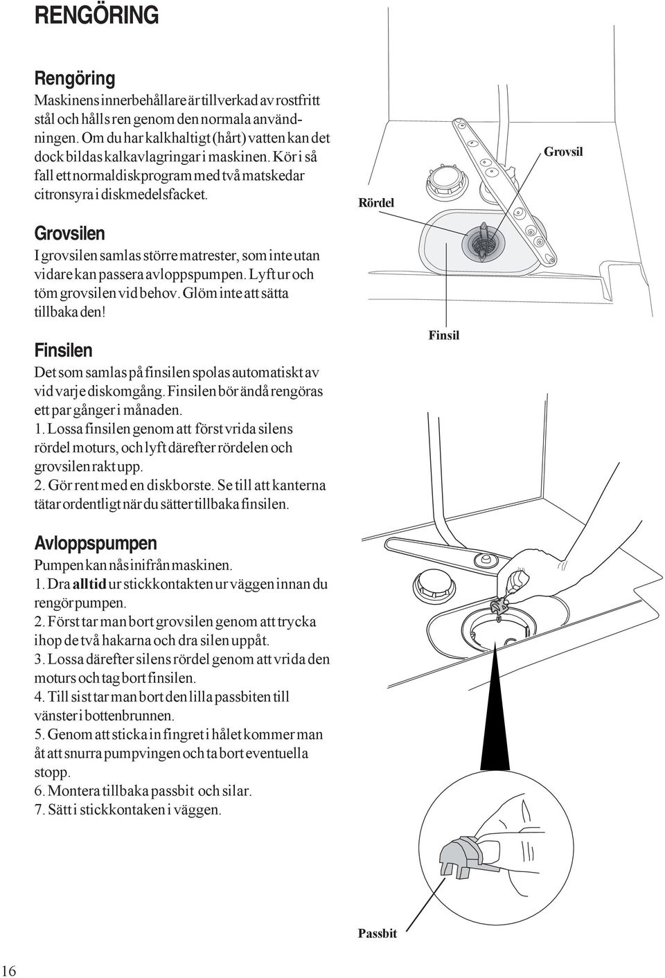 Grovsilen I grovsilen samlas större matrester, som inte utan vidare kan passera avloppspumpen. Lyft ur och töm grovsilen vid behov. Glöm inte att sätta tillbaka den!