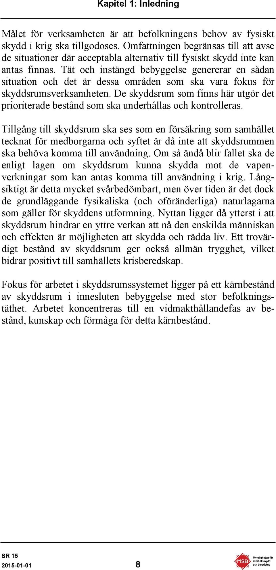 Tät och instängd bebyggelse genererar en sådan situation och det är dessa områden som ska vara fokus för skyddsrumsverksamheten.