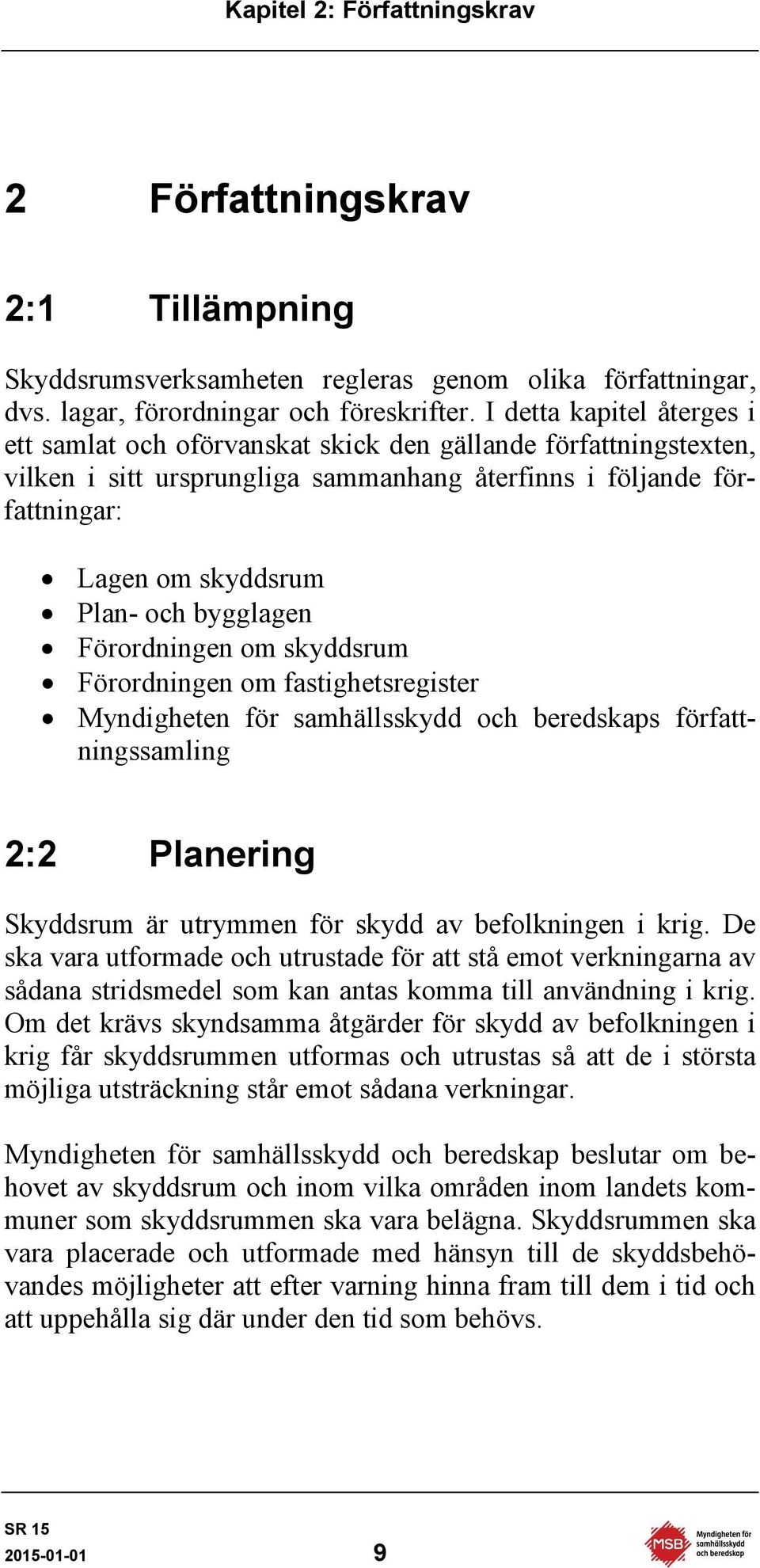 bygglagen Förordningen om skyddsrum Förordningen om fastighetsregister Myndigheten för samhällsskydd och beredskaps författningssamling 2:2 Planering Skyddsrum är utrymmen för skydd av befolkningen i