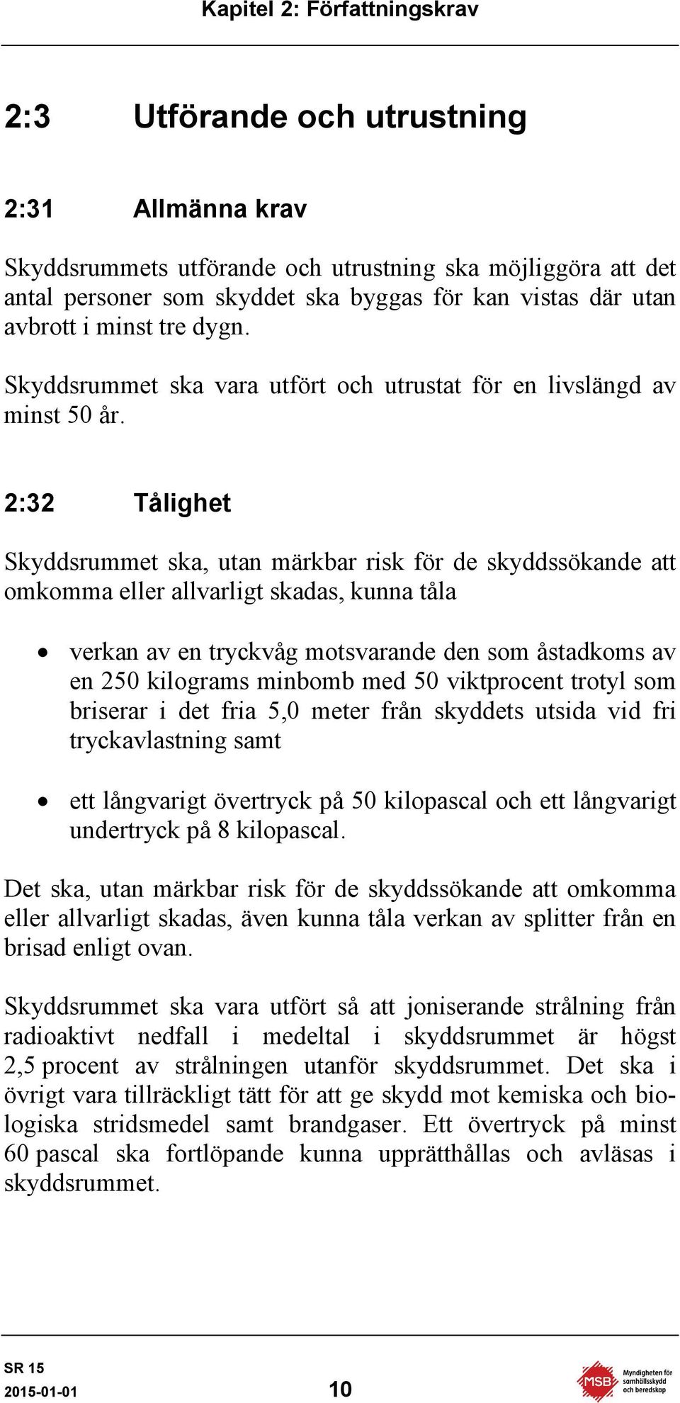 2:32 Tålighet Skyddsrummet ska, utan märkbar risk för de skyddssökande att omkomma eller allvarligt skadas, kunna tåla verkan av en tryckvåg motsvarande den som åstadkoms av en 250 kilograms minbomb