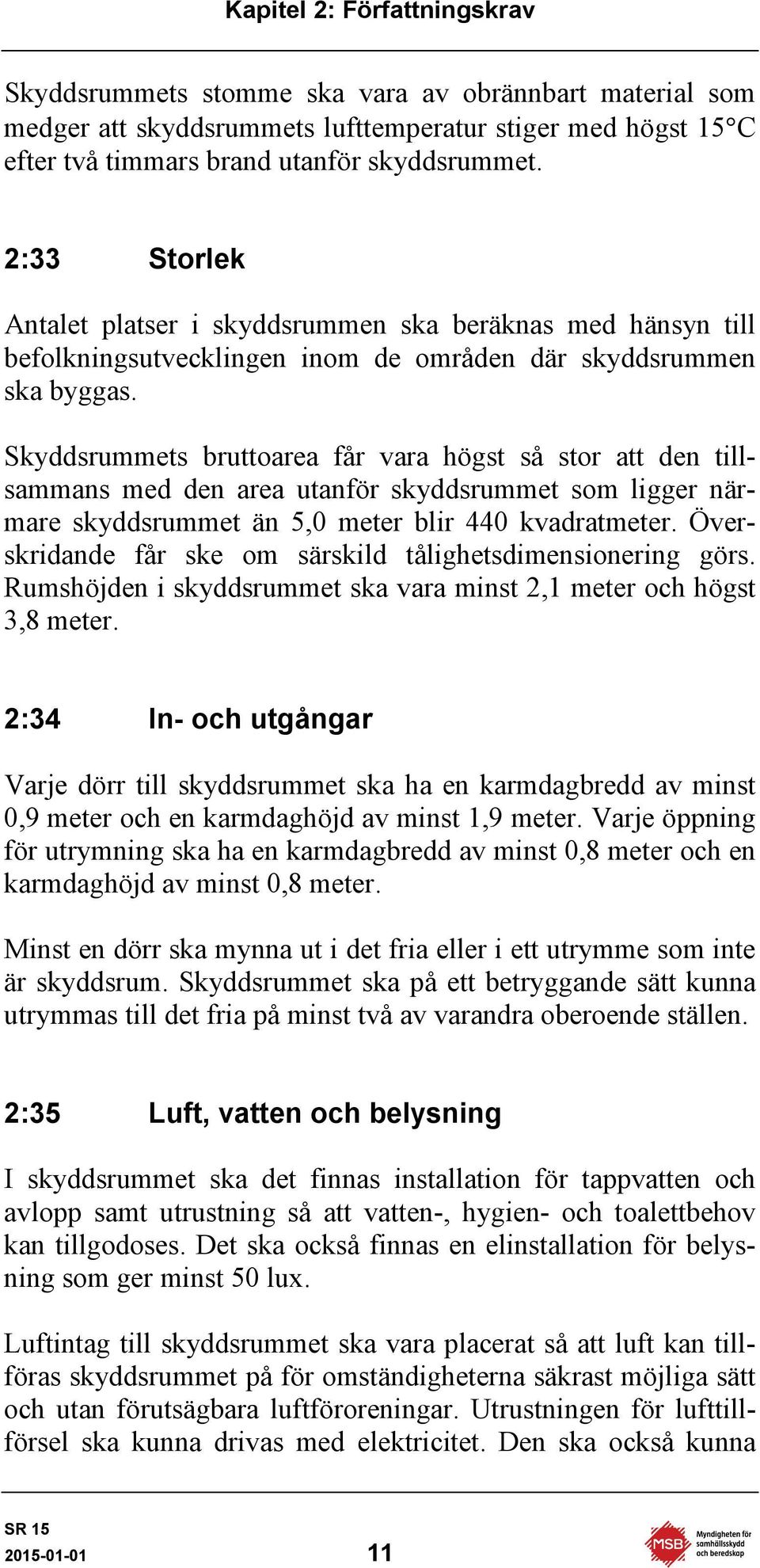 Skyddsrummets bruttoarea får vara högst så stor att den tillsammans med den area utanför skyddsrummet som ligger närmare skyddsrummet än 5,0 meter blir 440 kvadratmeter.