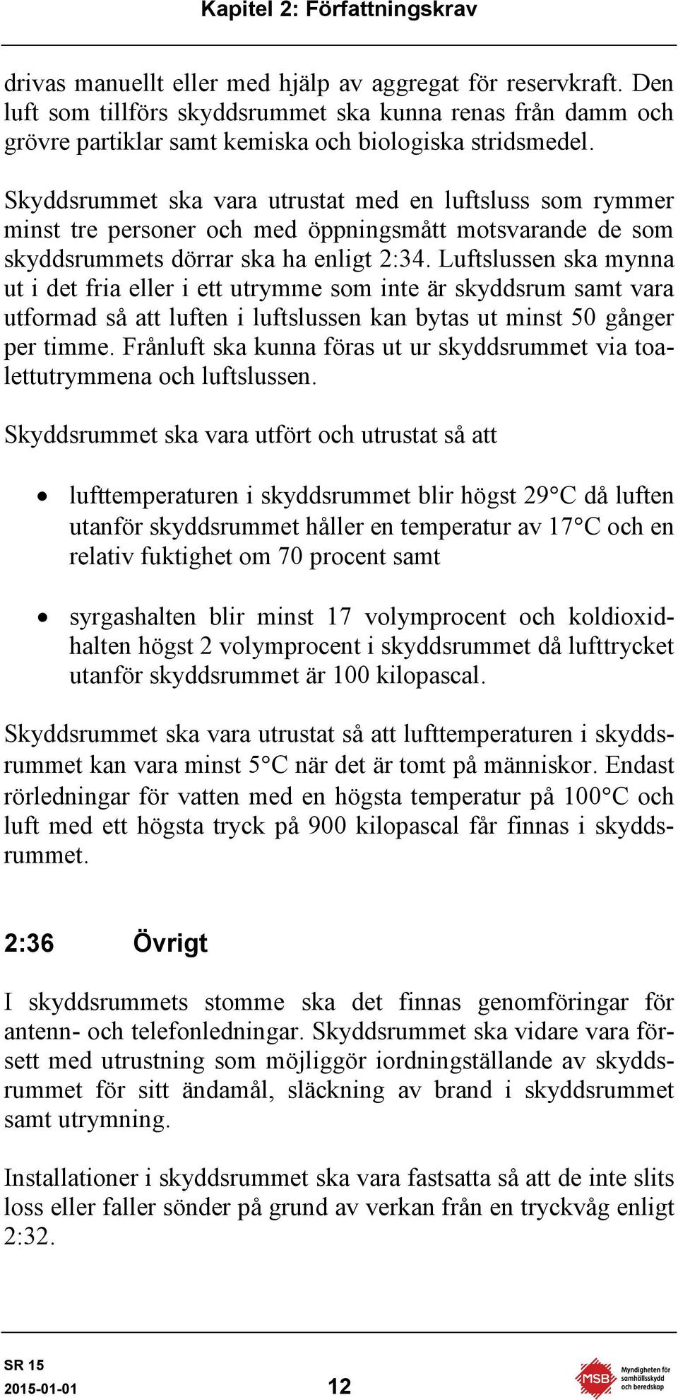 Skyddsrummet ska vara utrustat med en luftsluss som rymmer minst tre personer och med öppningsmått motsvarande de som skyddsrummets dörrar ska ha enligt 2:34.