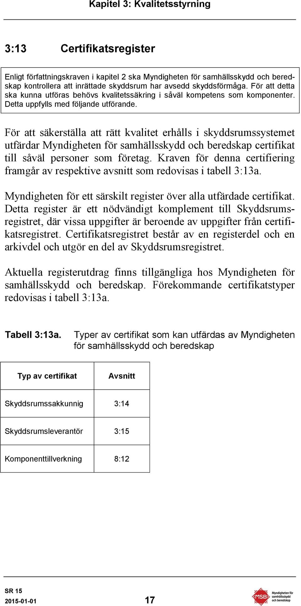 För att säkerställa att rätt kvalitet erhålls i skyddsrumssystemet utfärdar Myndigheten för samhällsskydd och beredskap certifikat till såväl personer som företag.