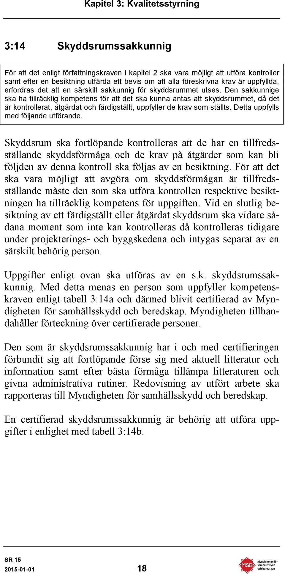 Den sakkunnige ska ha tillräcklig kompetens för att det ska kunna antas att skyddsrummet, då det är kontrollerat, åtgärdat och färdigställt, uppfyller de krav som ställts.