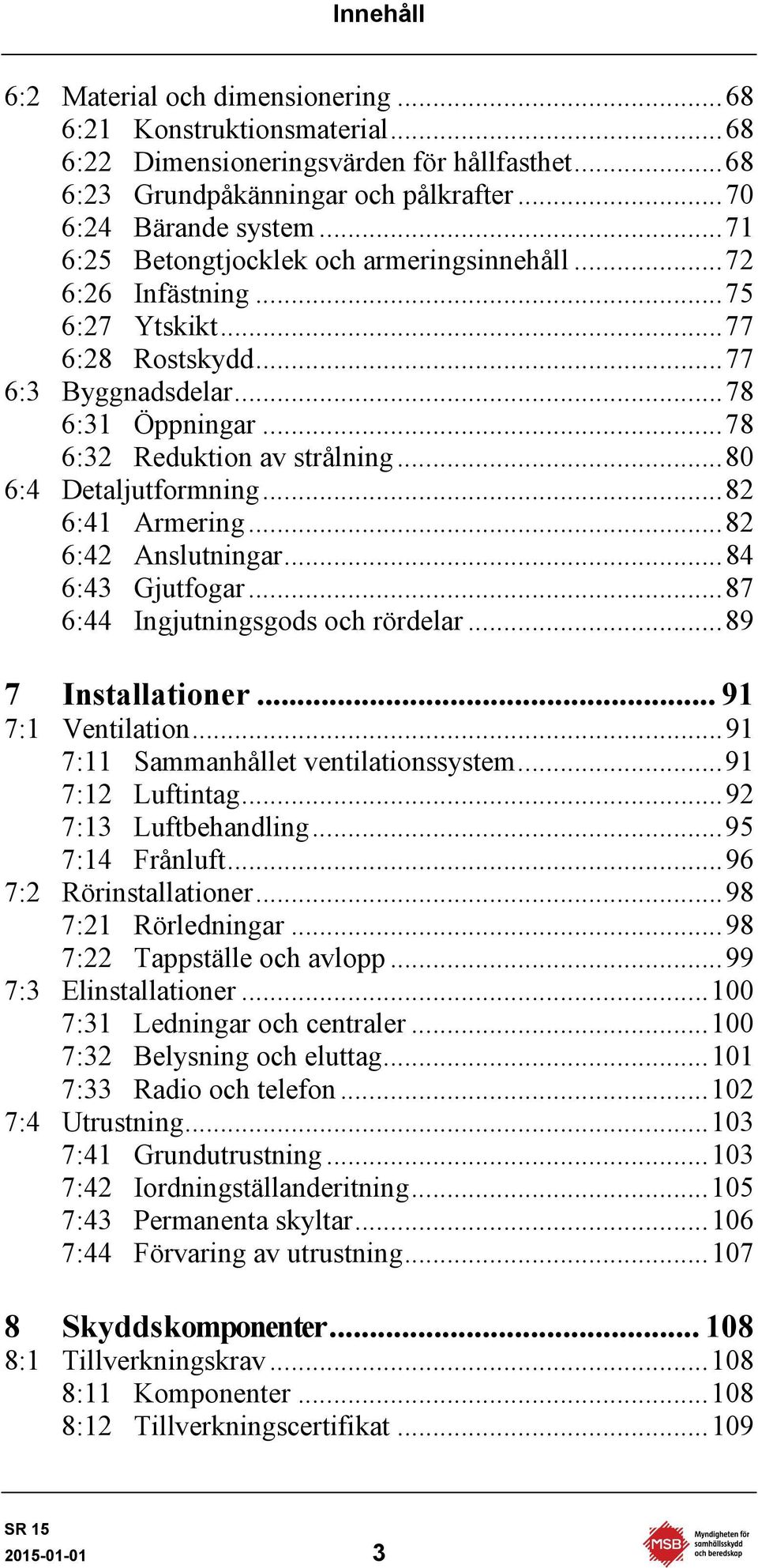 .. 80 6:4 Detaljutformning... 82 6:41 Armering... 82 6:42 Anslutningar... 84 6:43 Gjutfogar... 87 6:44 Ingjutningsgods och rördelar... 89 7 Installationer... 91 7:1 Ventilation.