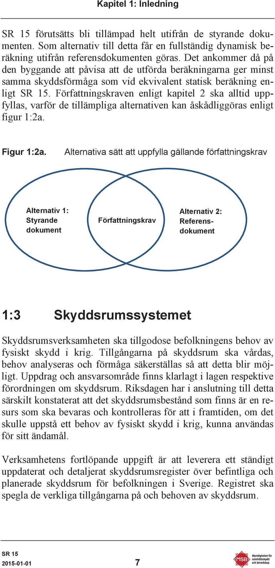 Författningskraven enligt kapitel 2 ska alltid uppfyllas, varför de tillämpliga alternativen kan åskådliggöras enligt figur 1:2a. Figur 1:2a.