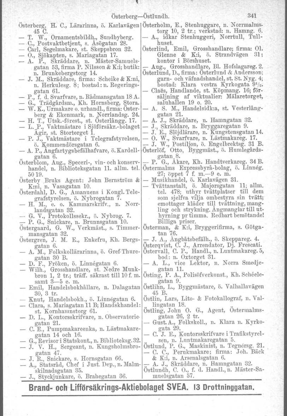 Glenne & K:i, ö. Strandvägen 31; A. P., Skräddare, n. Mäster-Samuels- kontor i Börshuset. gatan 53, firma P. Nilsson & K:i; butik: -::--Aug., Grosshandlgre, Bl. Hofslagareg.2. n. Brunkebergstorg 14.