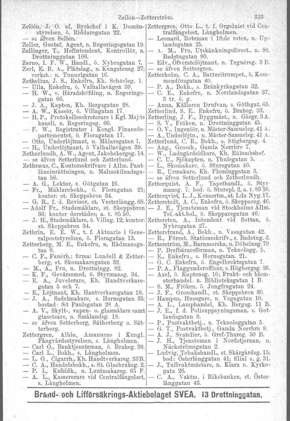 Drottninggatan 106. Badstugatan 80. Zerno, L F.,W., Handl., ö. Nybrogatan 7. - Edv.,Ofverstelöjtnant, n. 'I'egnersg. 3 B. Zerl, E. R. A., Plåtslag., n. Kungstensg. 27; - se äfven Settergren.