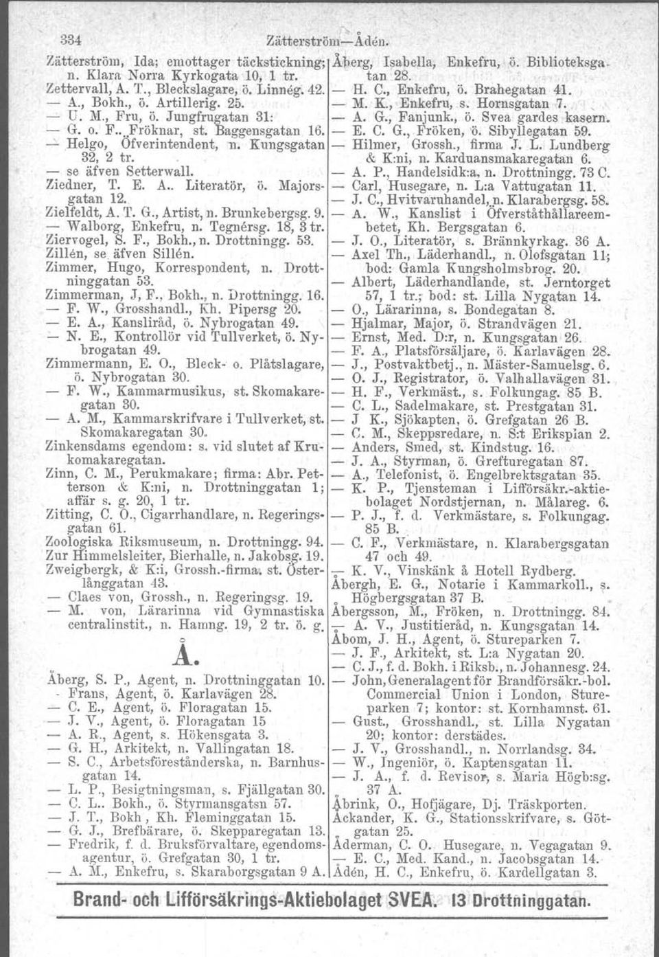 st. Baggensgatan 16. - E. C. G., Fröken, 'ö. Sibyllegatan 5;9. ~ Helgo, Ofverintendent, Il. Kungsgatan - Hilmer, Grossh., firma J. L. Lundberg 32. 2 tr.. & K:ni, n. Karduansmakaregatan 6.