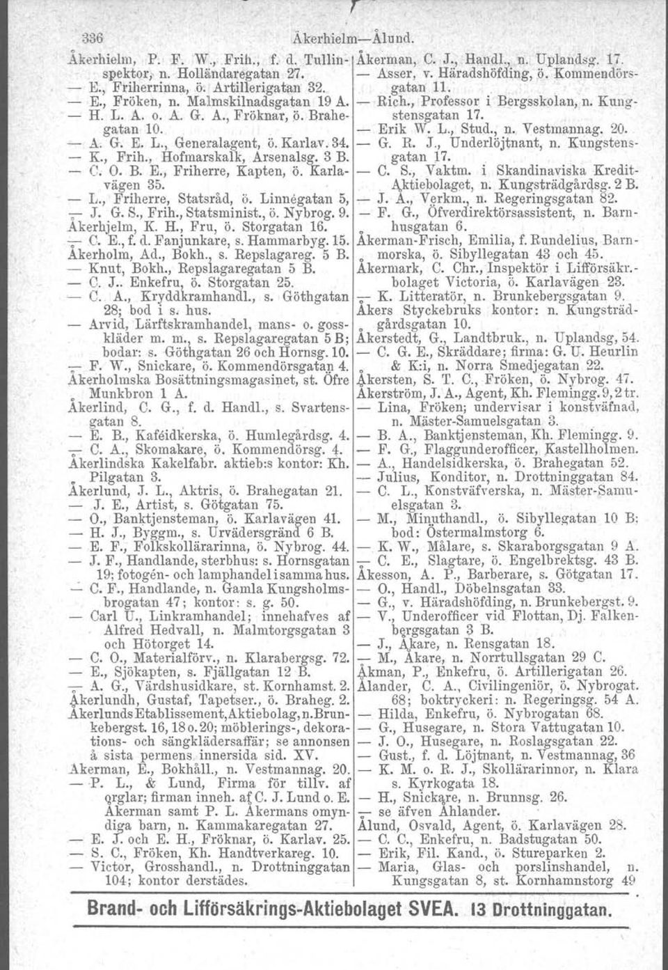 L., Stud., Il. Vestmannag. 20. - A. G. E. L., Generalagent, Ö. Karlav. 34. - G. R. J., Underlöjtnant. n. Kungstens- - K., Frih., Hofmarskalk, Arsenalsg. 3 B. gatan p.. - C. O. B. E., Friherre, Kapten, Ö.