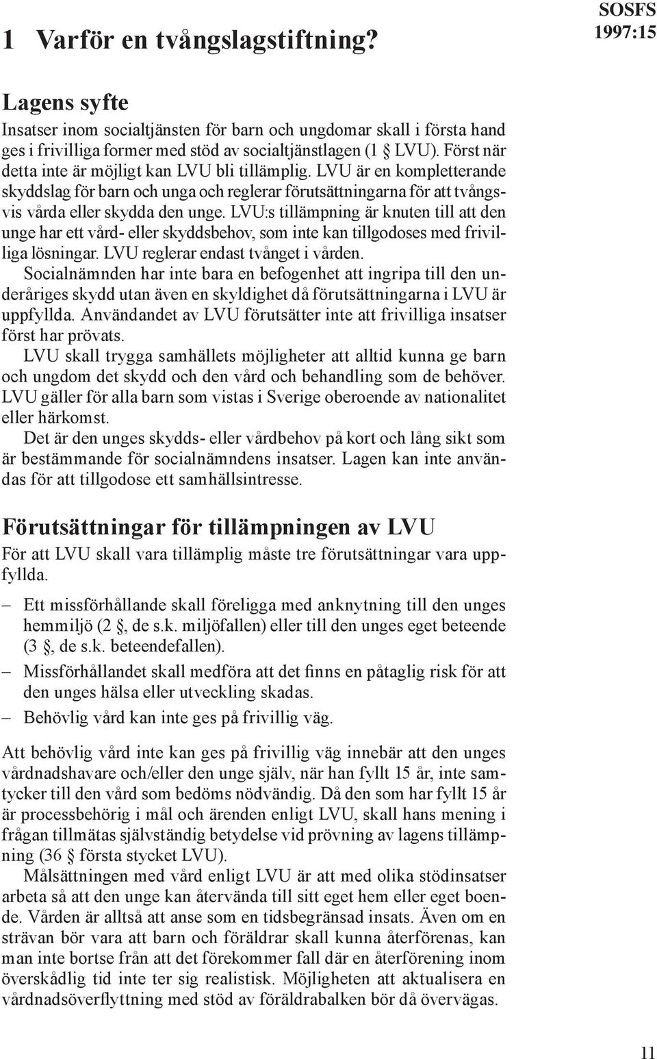 LVU:s tillämpning är knuten till att den unge har ett vård- eller skyddsbehov, som inte kan tillgodoses med frivilliga lösningar. LVU reglerar endast tvånget i vården.