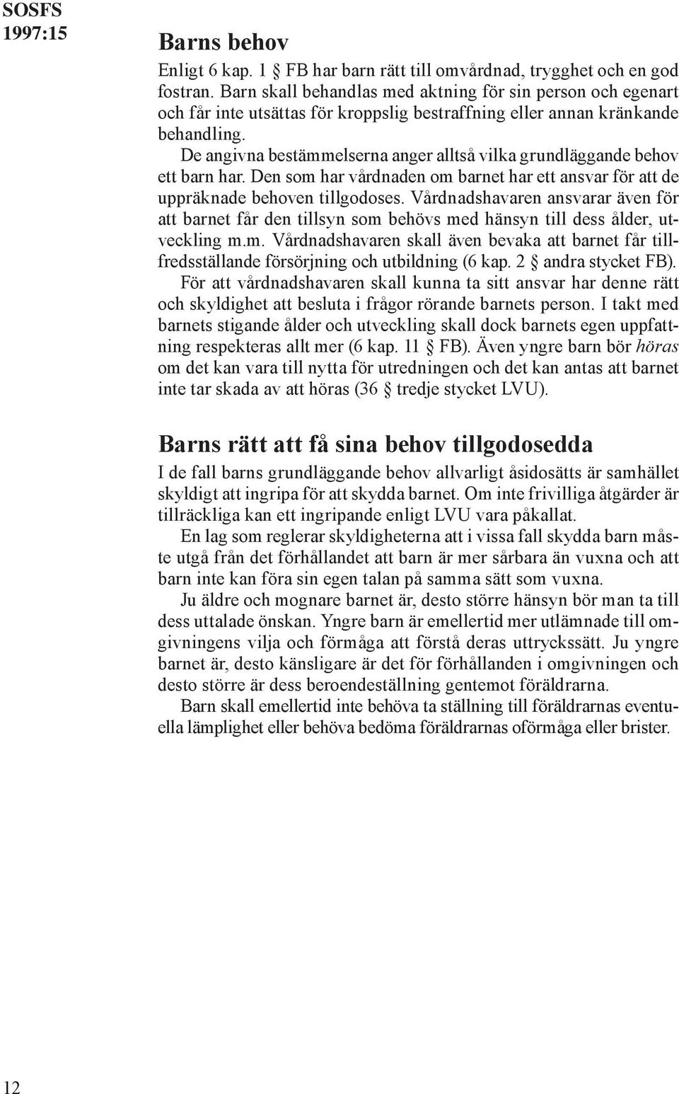 De angivna bestämmelserna anger alltså vilka grundläggande behov ett barn har. Den som har vårdnaden om barnet har ett ansvar för att de uppräknade behoven tillgodoses.