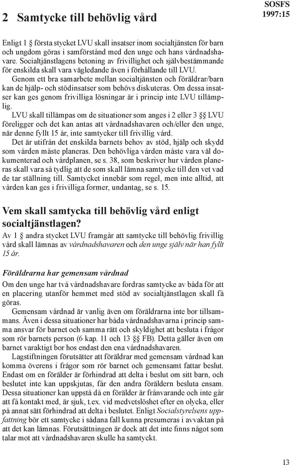 Genom ett bra samarbete mellan socialtjänsten och föräldrar/barn kan de hjälp- och stödinsatser som behövs diskuteras.