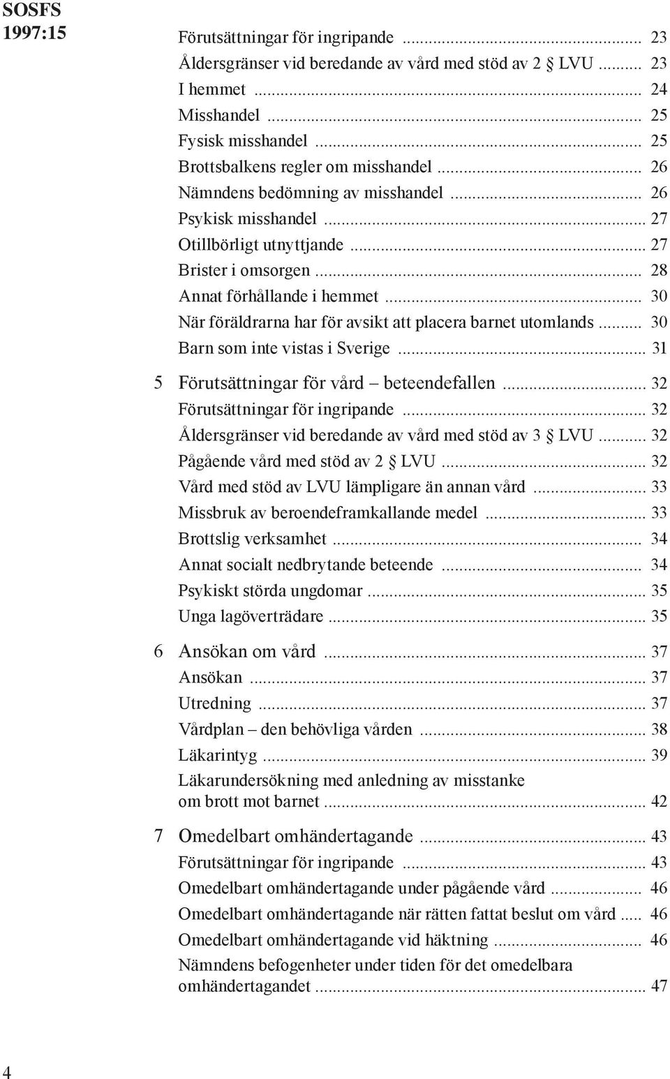 .. 30 När föräldrarna har för avsikt att placera barnet utomlands... 30 Barn som inte vistas i Sverige... 31 5 Förutsättningar för vård beteendefallen... 32 Förutsättningar för ingripande.