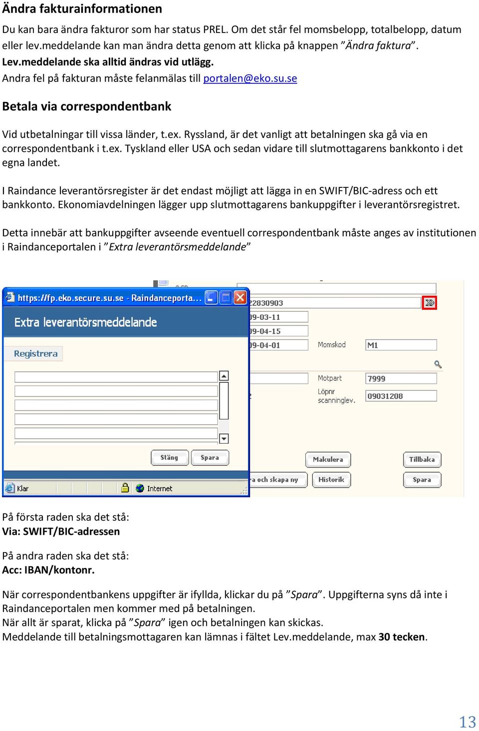 se Betala via correspondentbank Vid utbetalningar till vissa länder, t.ex. Ryssland, är det vanligt att betalningen ska gå via en correspondentbank i t.ex. Tyskland eller USA och sedan vidare till slutmottagarens bankkonto i det egna landet.