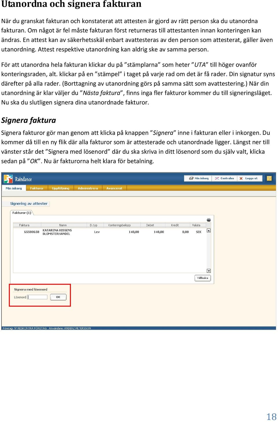 Attest respektive utanordning kan aldrig ske av samma person. För att utanordna hela fakturan klickar du på stämplarna som heter UTA till höger ovanför konteringsraden, alt.
