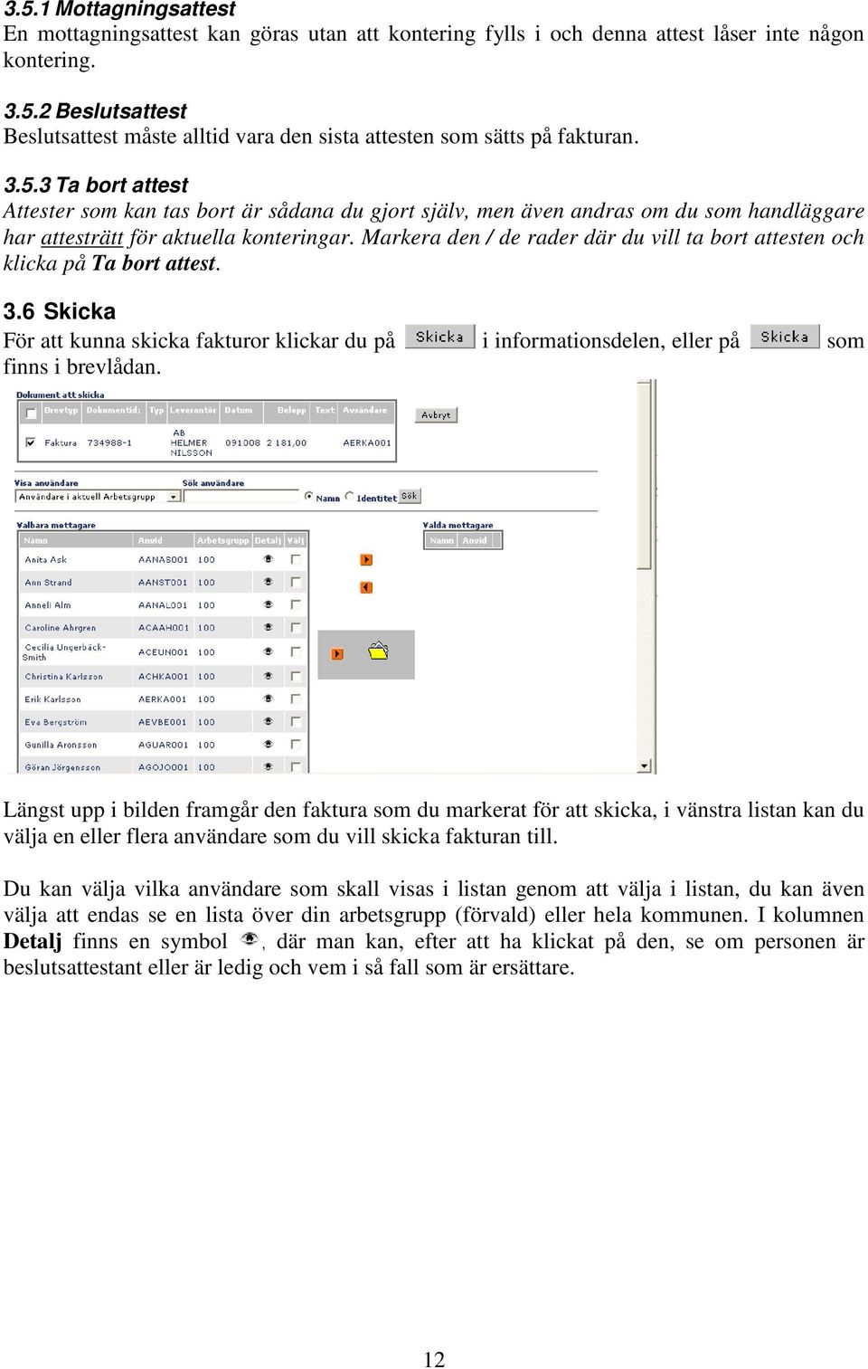 Markera den / de rader där du vill ta bort attesten och klicka på Ta bort attest. 3.6 Skicka För att kunna skicka fakturor klickar du på i informationsdelen, eller på som finns i brevlådan.