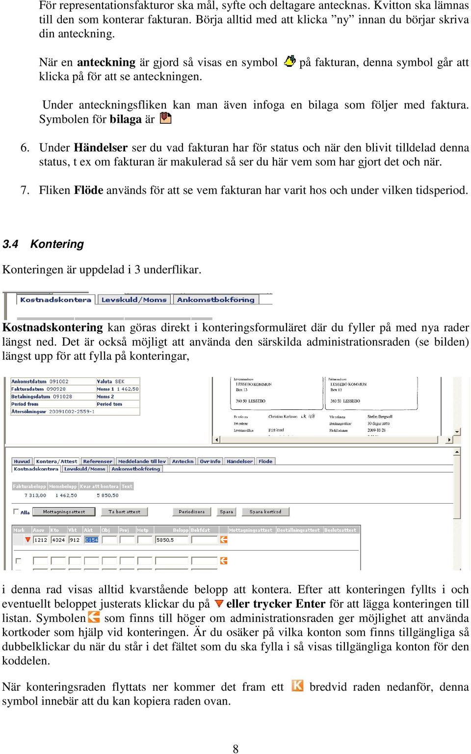 Symbolen för bilaga är 6. Under Händelser ser du vad fakturan har för status och när den blivit tilldelad denna status, t ex om fakturan är makulerad så ser du här vem som har gjort det och när. 7.