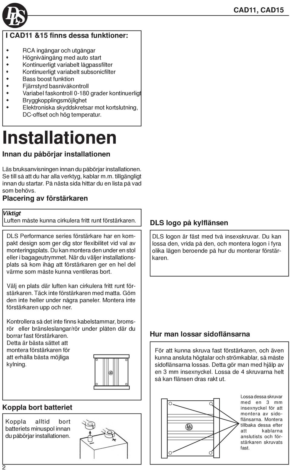 Installationen Innan du påbörjar installationen Läs bruksanvisningen innan du påbörjar installationen. Se till så att du har alla verktyg, kablar m.m. tillgängligt innan du startar.