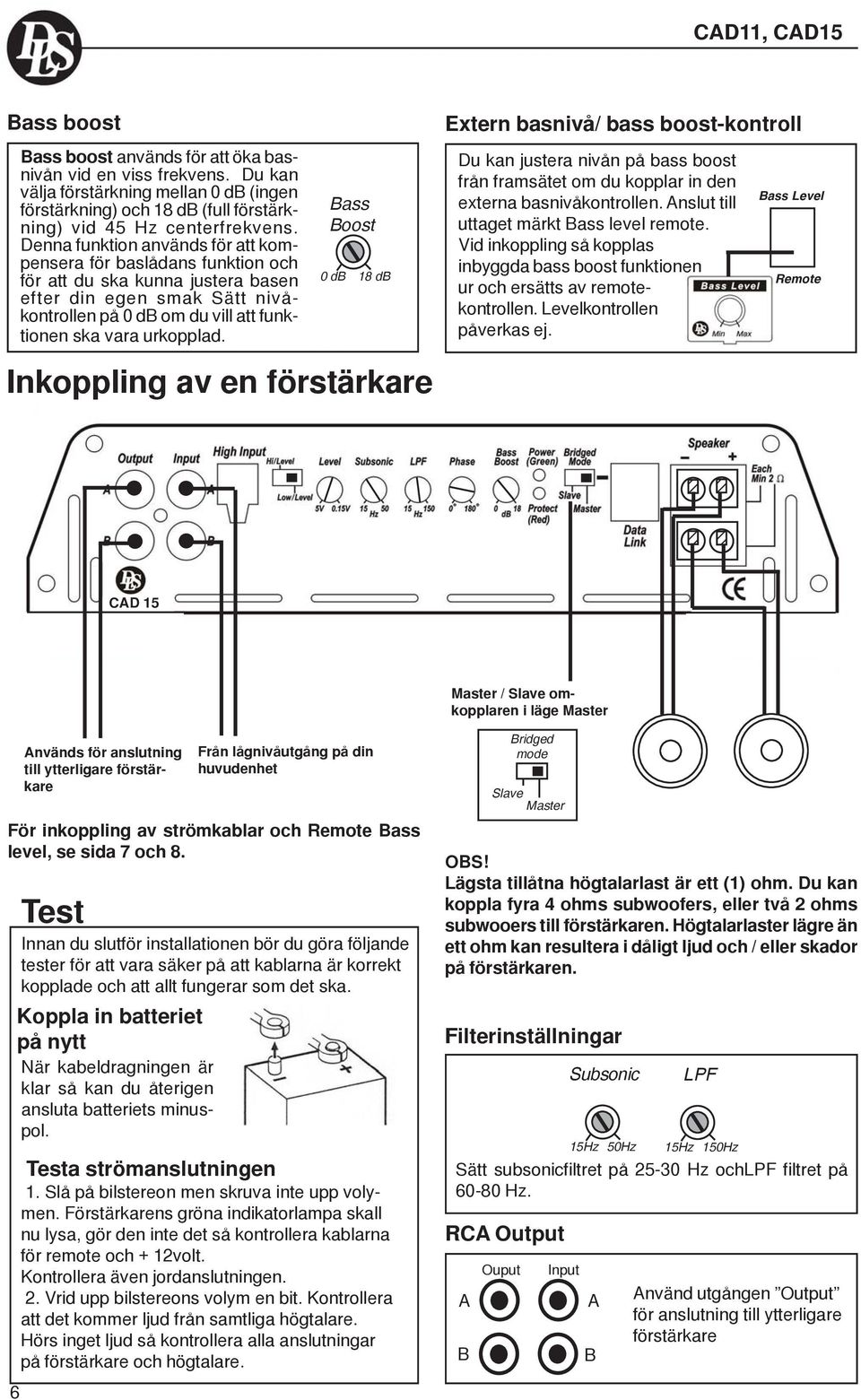 Denna funktion används för att kompensera för baslådans funktion och för att du ska kunna justera basen efter din egen smak Sätt nivåkontrollen på 0 db om du vill att funktionen ska vara urkopplad.