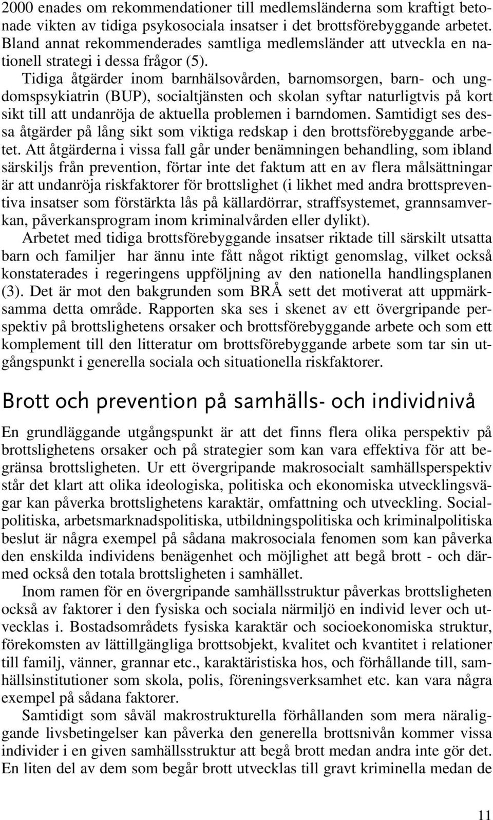 Tidiga åtgärder inom barnhälsovården, barnomsorgen, barn- och ungdomspsykiatrin (BUP), socialtjänsten och skolan syftar naturligtvis på kort sikt till att undanröja de aktuella problemen i barndomen.