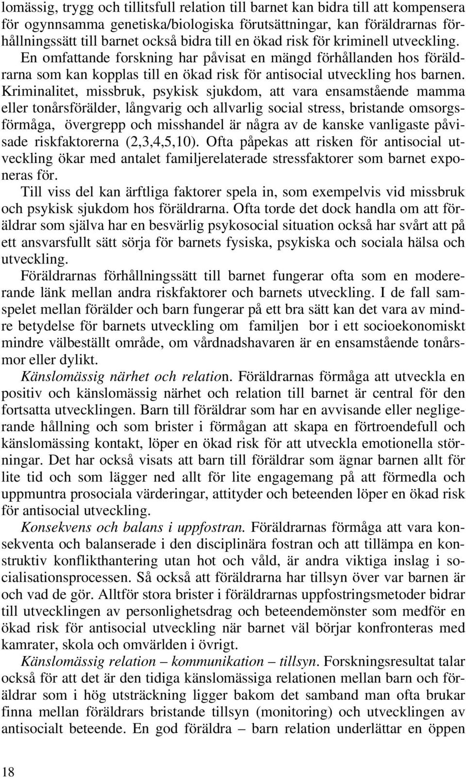 Kriminalitet, missbruk, psykisk sjukdom, att vara ensamstående mamma eller tonårsförälder, långvarig och allvarlig social stress, bristande omsorgsförmåga, övergrepp och misshandel är några av de