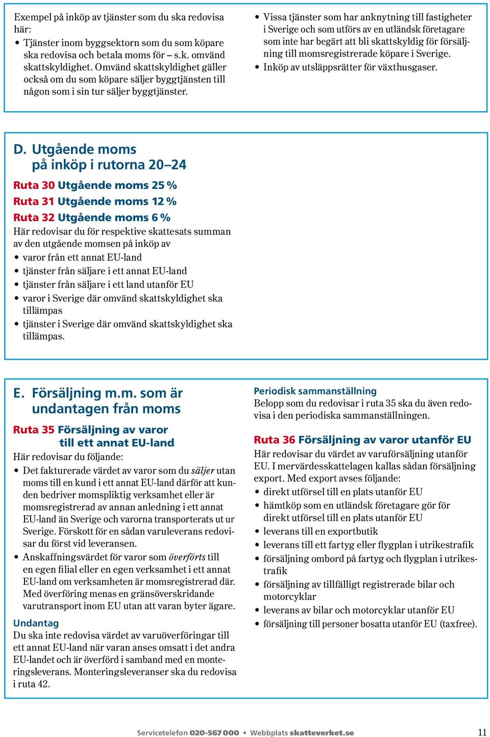 Vissa tjänster som har anknytning till fastigheter i Sverige och som utförs av en utländsk företagare som inte har begärt att bli skattskyldig för försäljning till momsregistrerade köpare i Sverige.