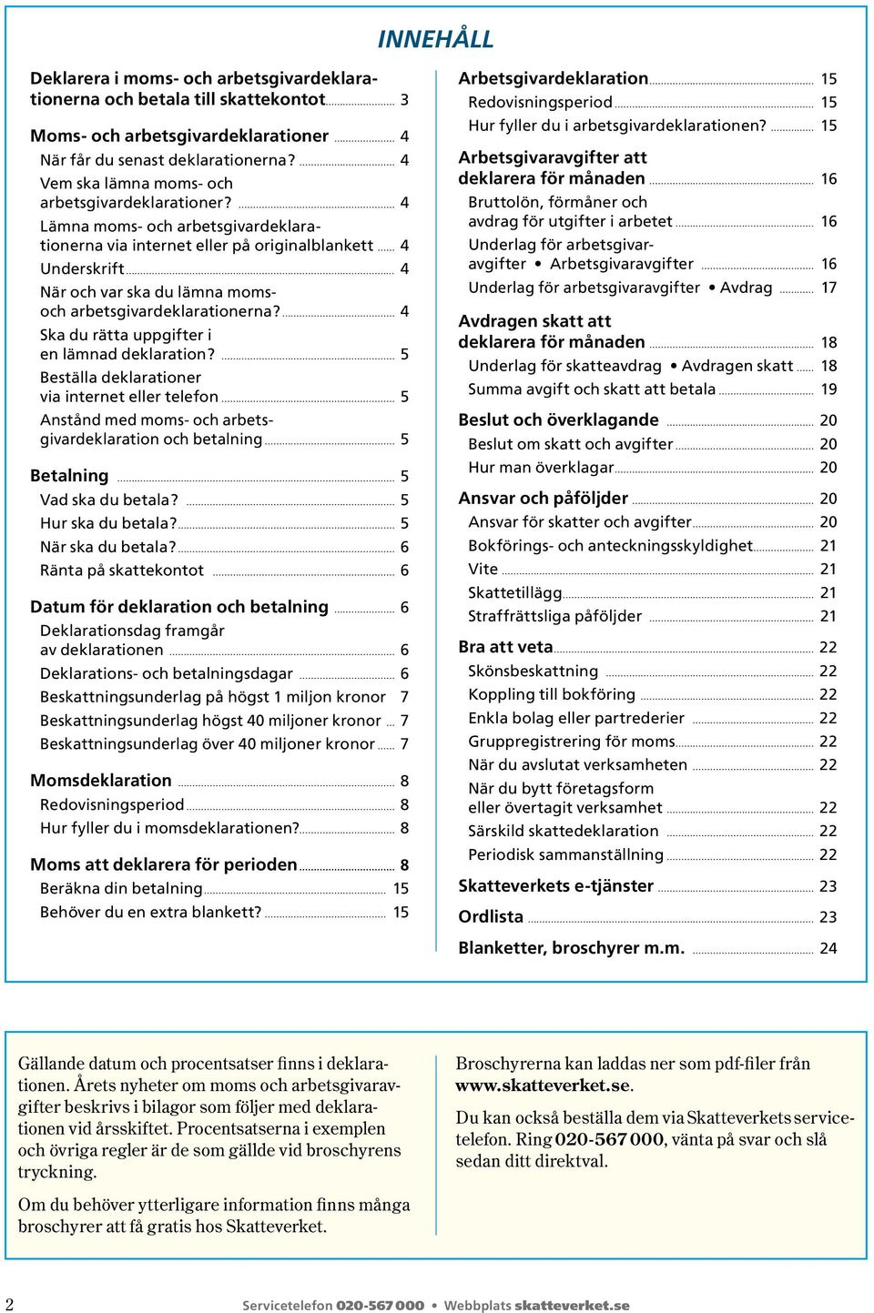 4 Lämna moms- och arbetsgivardeklara- tionerna via internet eller på originalblankett 4 Underskrift 4 När och var ska du lämna moms- och arbetsgivardeklarationerna?