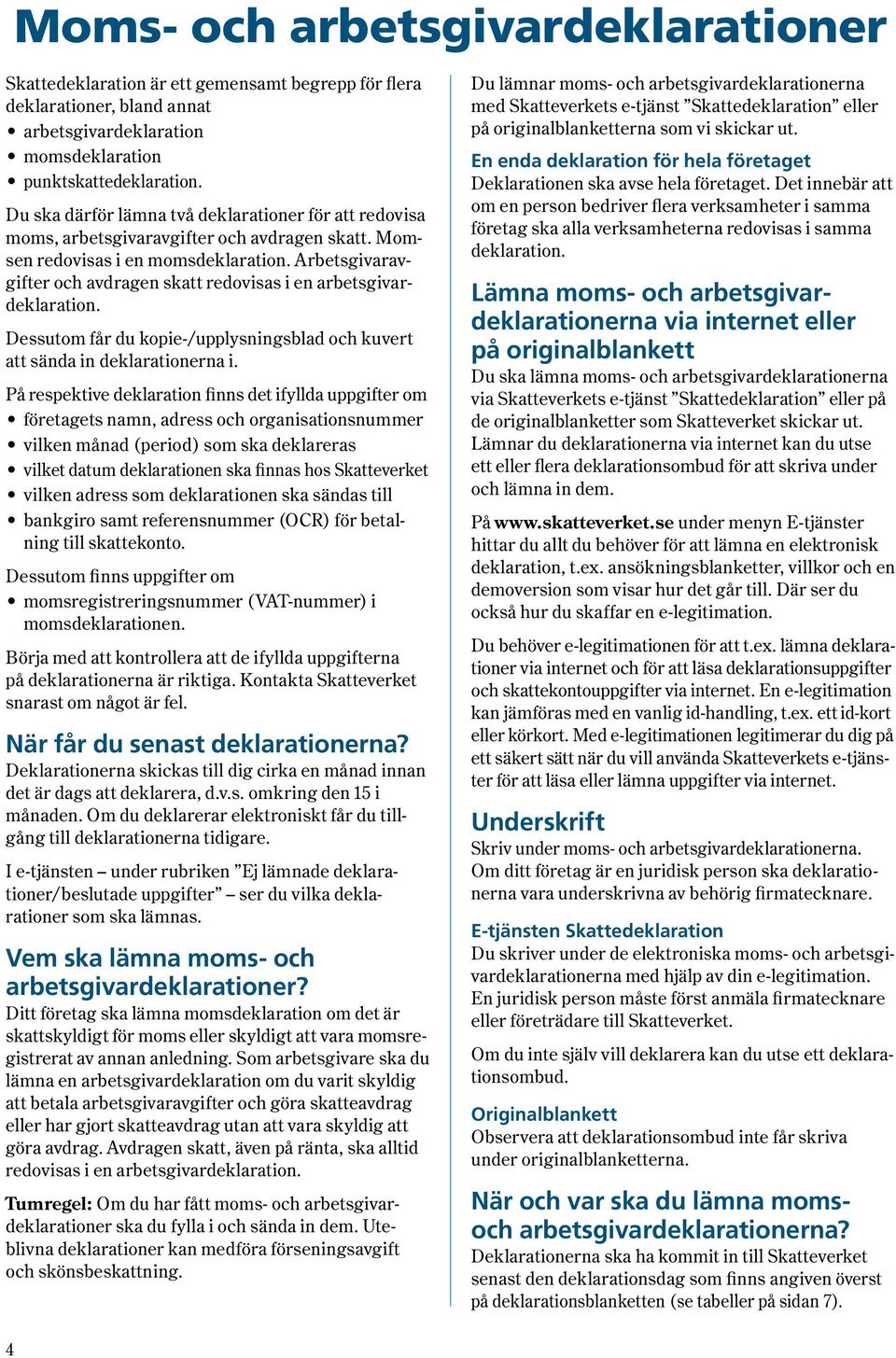 Arbetsgivaravgifter och avdragen skatt redovisas i en arbetsgivardeklaration. Dessutom får du kopie-/upplysningsblad och kuvert att sända in deklarationerna i.