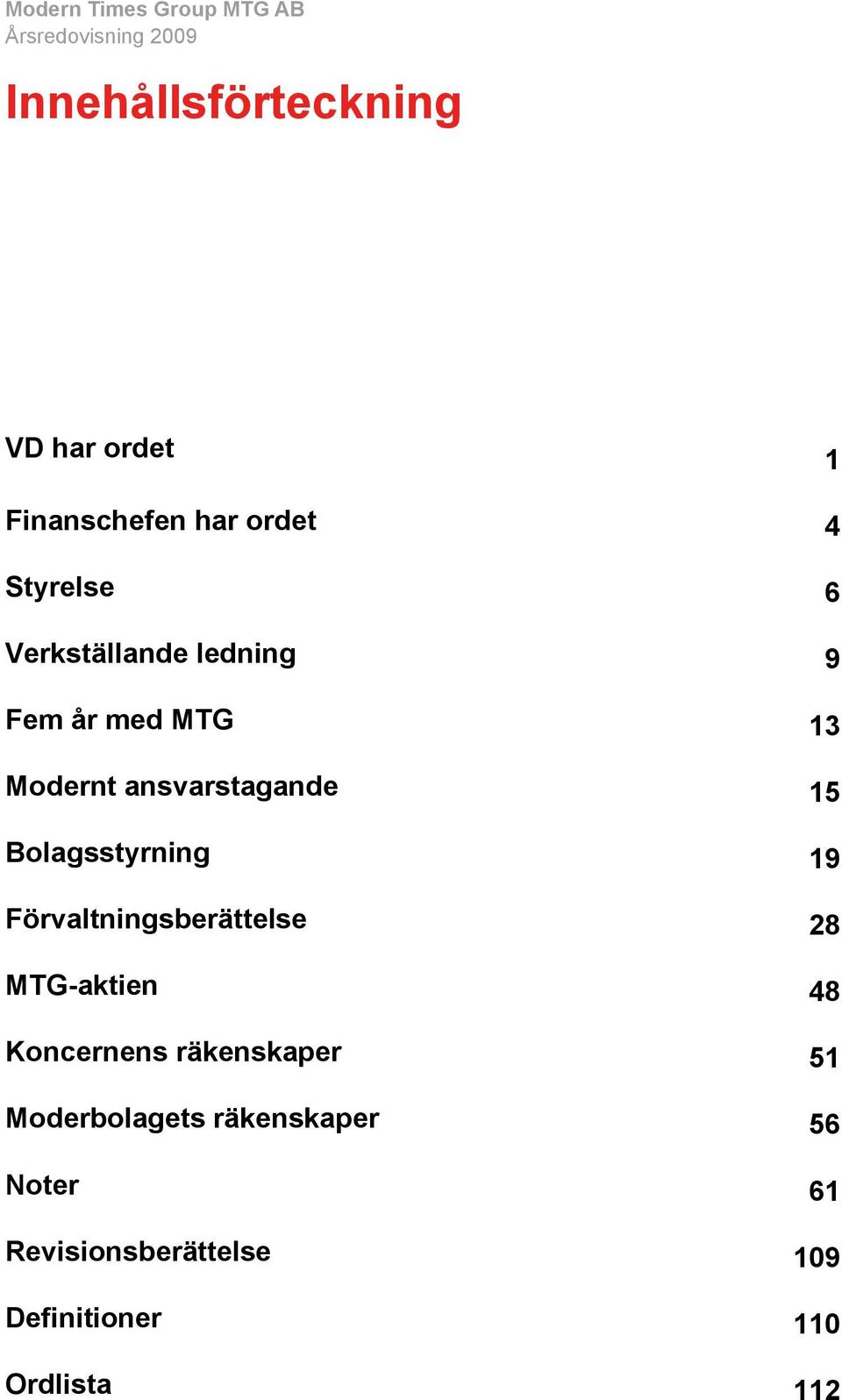 Bolagsstyrning 19 Förvaltningsberättelse 28 MTG-aktien 48 Koncernens räkenskaper 51