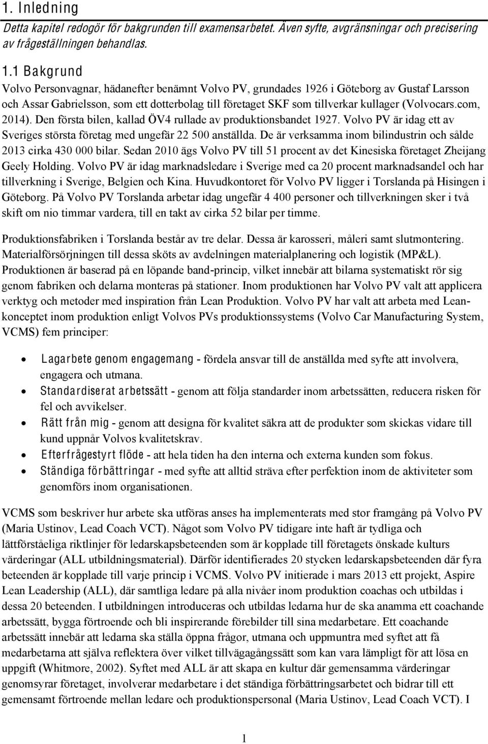 (Volvocars.com, 2014). Den första bilen, kallad ÖV4 rullade av produktionsbandet 1927. Volvo PV är idag ett av Sveriges största företag med ungefär 22 500 anställda.