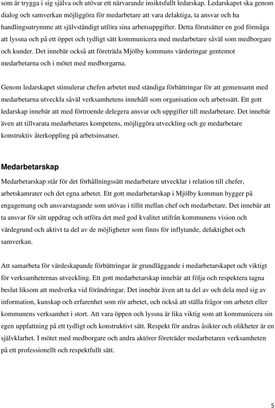 Detta förutsätter en god förmåga att lyssna och på ett öppet och tydligt sätt kommunicera med medarbetare såväl som medborgare och kunder.