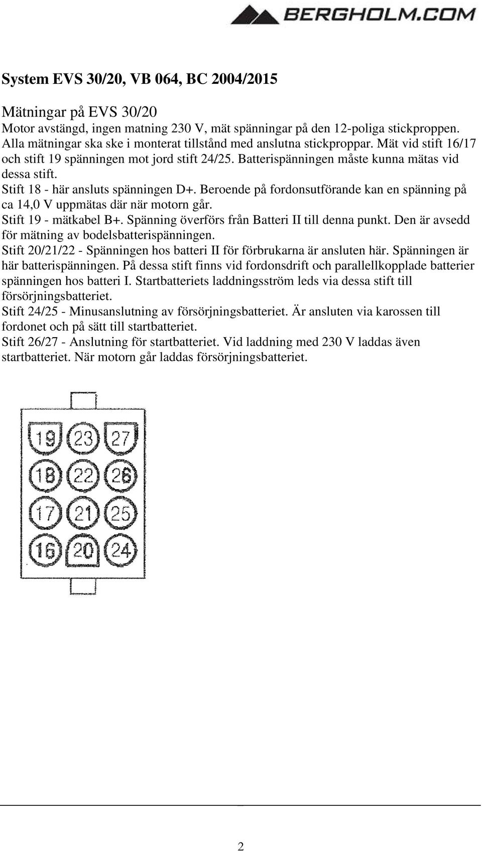 Stift 18 - här ansluts spänningen D+. Beroende på fordonsutförande kan en spänning på ca 14,0 V uppmätas där när motorn går. Stift 19 - mätkabel B+. Spänning överförs från Batteri II till denna punkt.