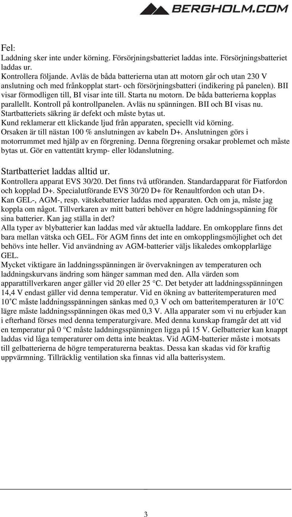 Starta nu motorn. De båda batterierna kopplas parallellt. Kontroll på kontrollpanelen. Avläs nu spänningen. BII och BI visas nu. Startbatteriets säkring är defekt och måste bytas ut.