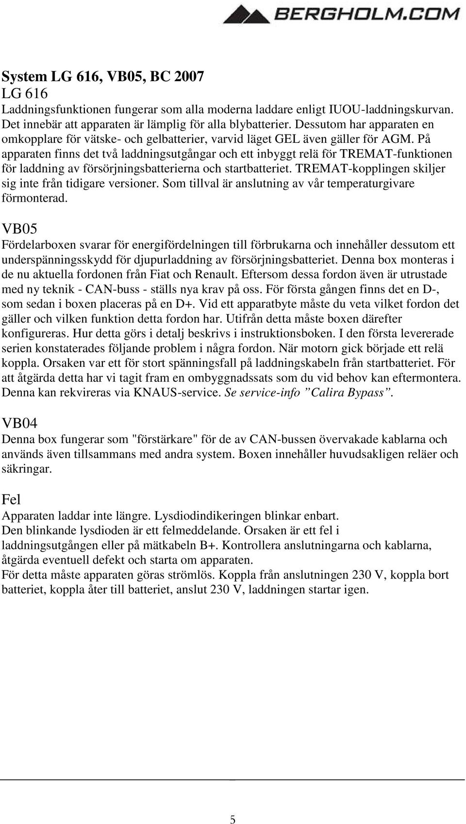 På apparaten finns det två laddningsutgångar och ett inbyggt relä för TREMAT-funktionen för laddning av försörjningsbatterierna och startbatteriet.