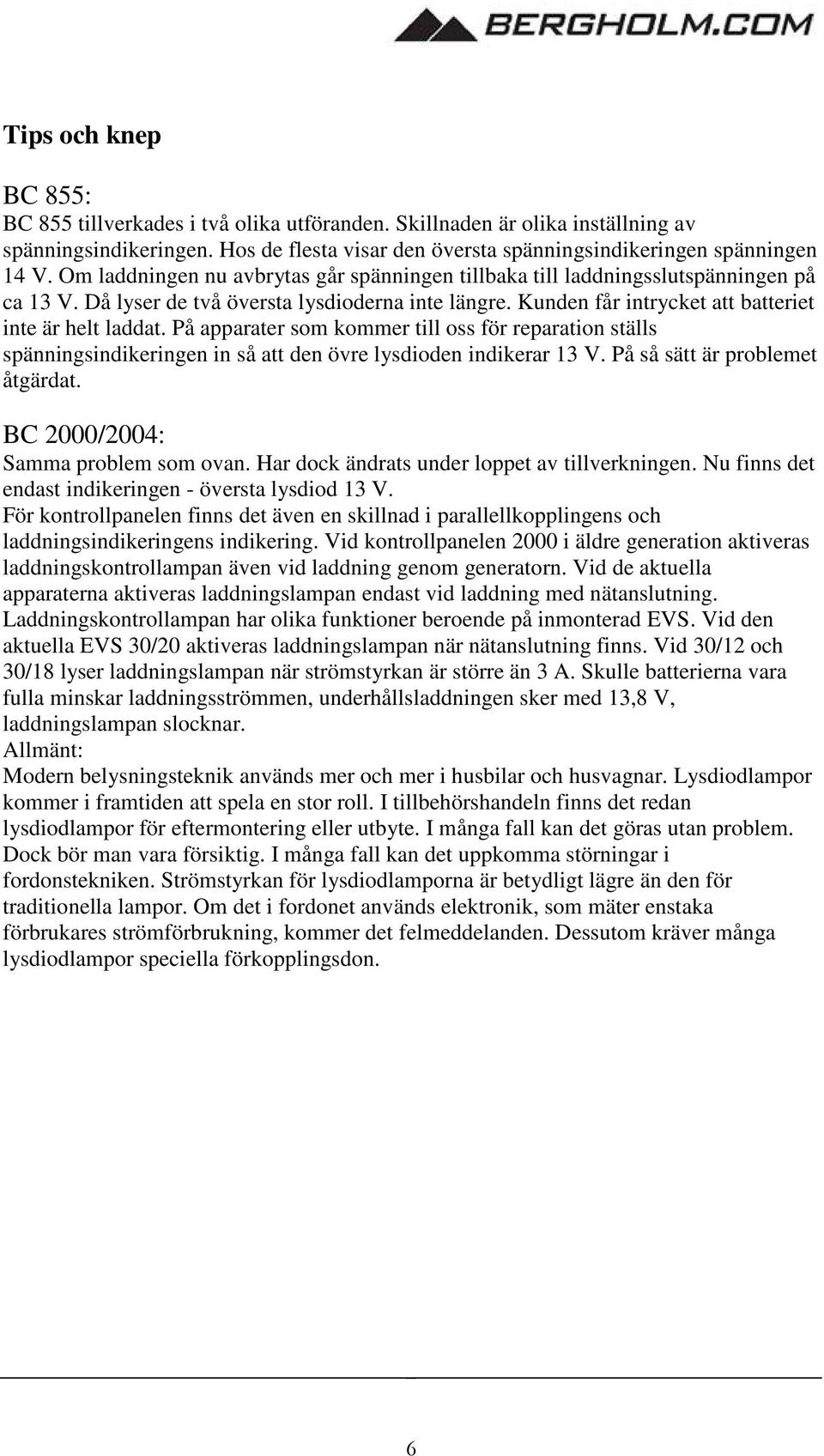 På apparater som kommer till oss för reparation ställs spänningsindikeringen in så att den övre lysdioden indikerar 13 V. På så sätt är problemet åtgärdat. BC 2000/2004: Samma problem som ovan.