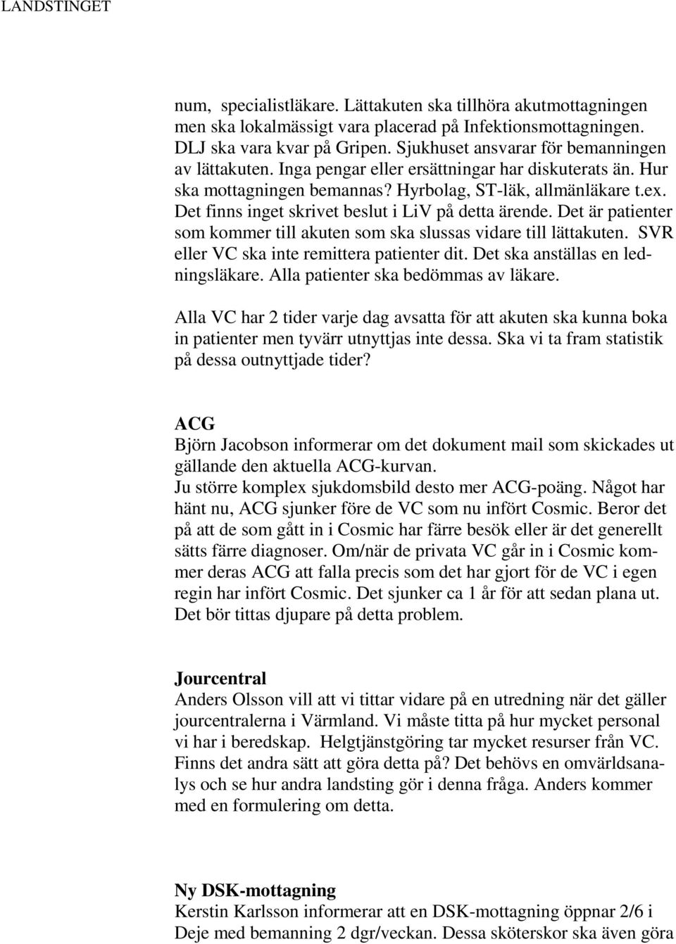 Det finns inget skrivet beslut i LiV på detta ärende. Det är patienter som kommer till akuten som ska slussas vidare till lättakuten. SVR eller VC ska inte remittera patienter dit.