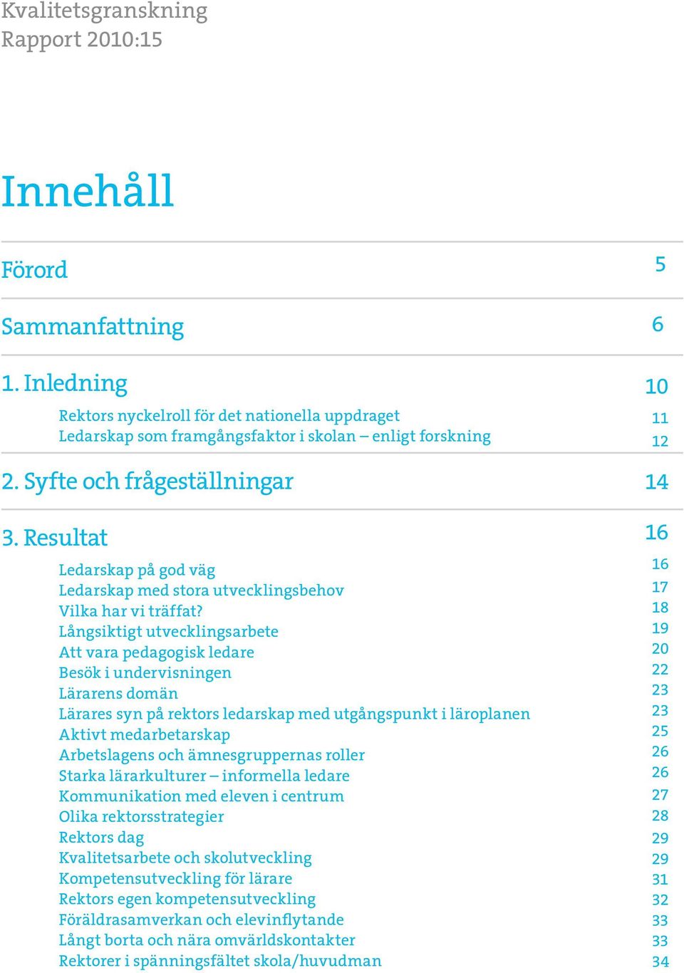 Långsiktigt utvecklingsarbete Att vara pedagogisk ledare Besök i undervisningen Lärarens domän Lärares syn på rektors ledarskap med utgångspunkt i läroplanen Aktivt medarbetarskap Arbetslagens och