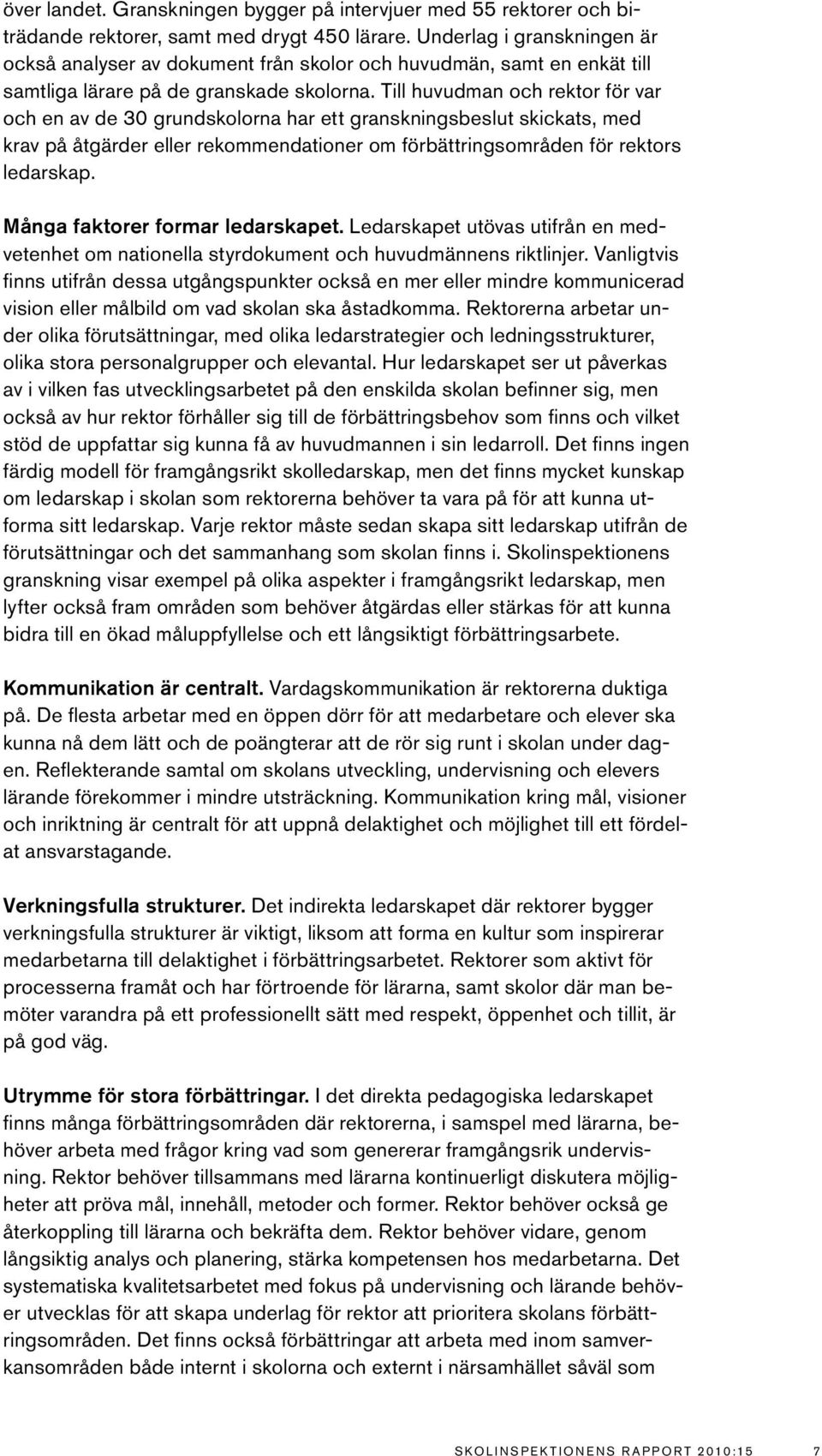 Till huvudman och rektor för var och en av de 30 grundskolorna har ett granskningsbeslut skickats, med krav på åtgärder eller rekommendationer om förbättringsområden för rektors ledarskap.